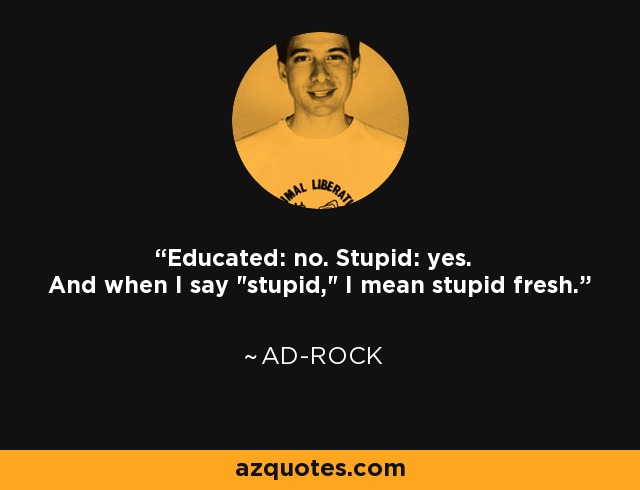 Educated: no. Stupid: yes. And when I say 