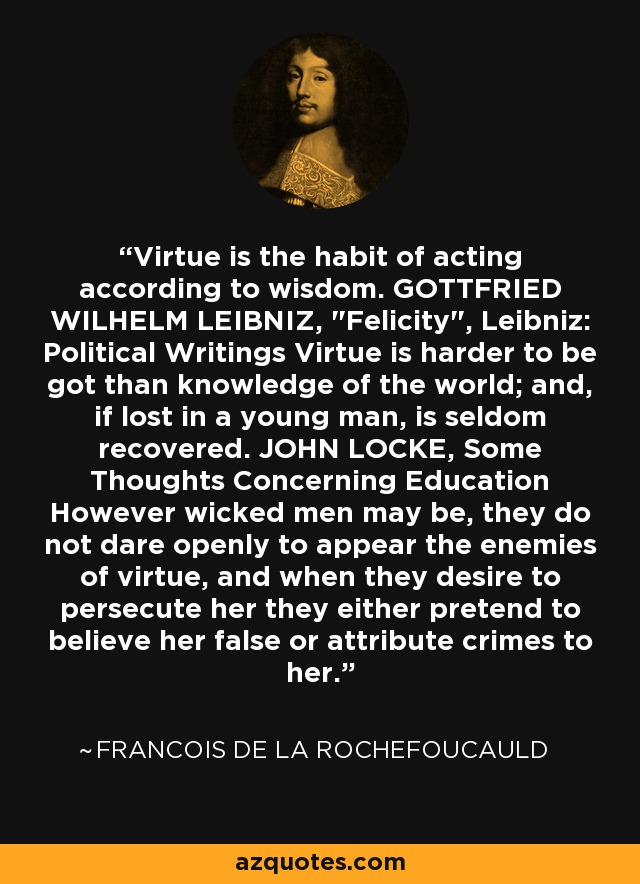 Virtue is the habit of acting according to wisdom. GOTTFRIED WILHELM LEIBNIZ, 