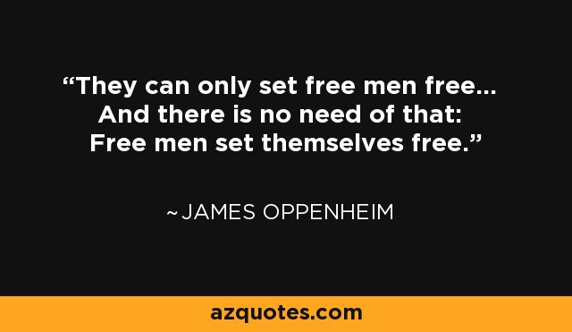 They can only set free men free... And there is no need of that: Free men set themselves free. - James Oppenheim