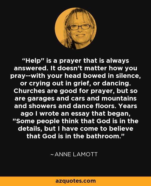 Anne Lamott Quote Help Is A Prayer That Is Always Answered It Doesn T