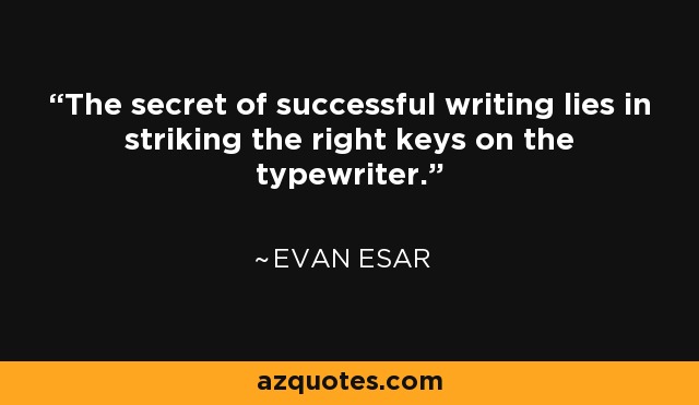 The secret of successful writing lies in striking the right keys on the typewriter. - Evan Esar
