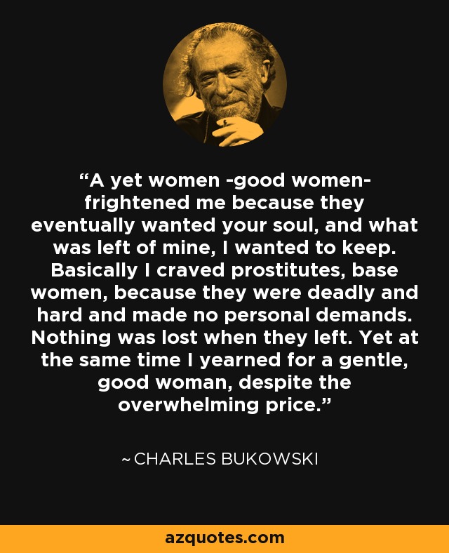 Charles Bukowski Quote A Yet Women Good Women Frightened Me Because They Eventually