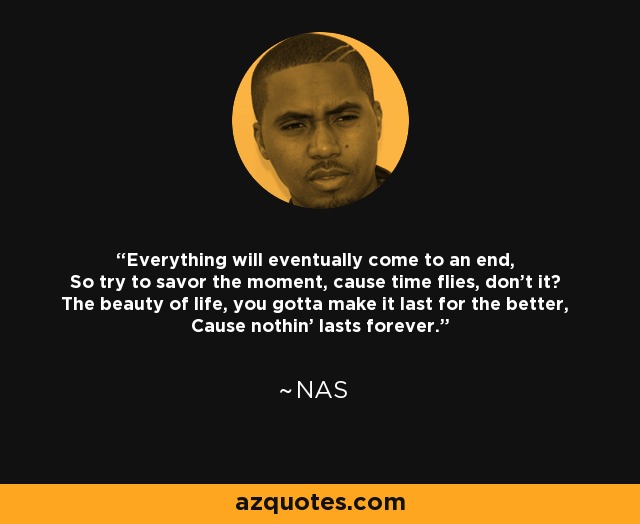 Nas Quote: Everything Will Eventually Come To An End, So Try To Savor...