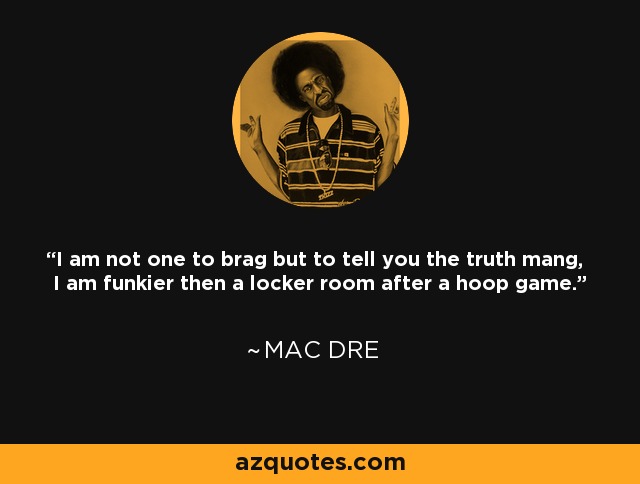 I am not one to brag but to tell you the truth mang, I am funkier then a locker room after a hoop game. - Mac Dre