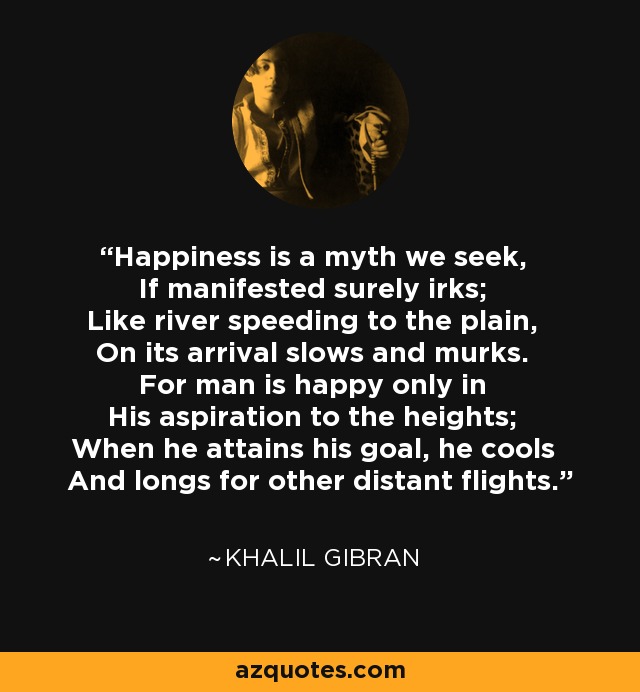 Khalil Gibran Quote: Happiness Is A Myth We Seek, If Manifested Surely Irks; Like River...