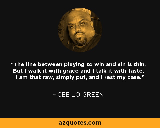 The line between playing to win and sin is thin, But I walk it with grace and I talk it with taste. I am that raw, simply put, and I rest my case. - Cee Lo Green