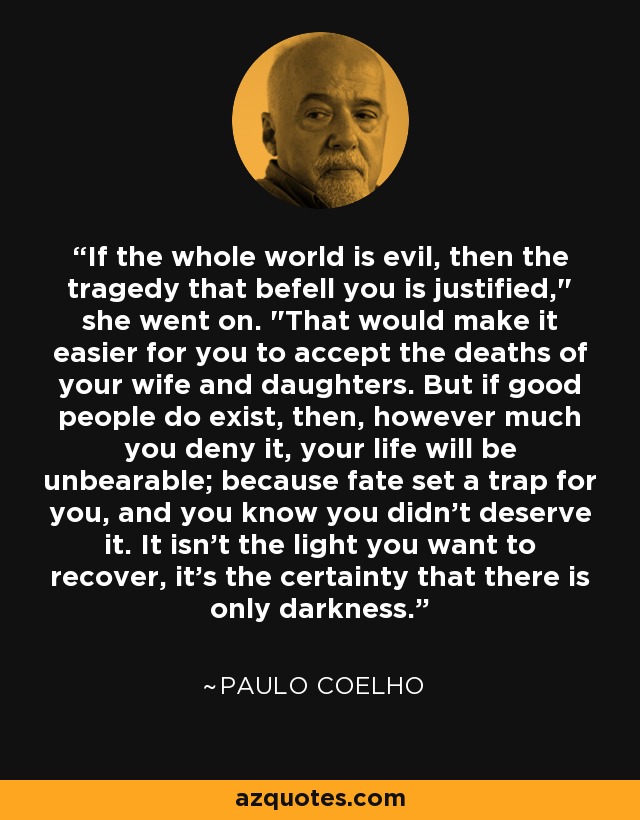 If the whole world is evil, then the tragedy that befell you is justified,