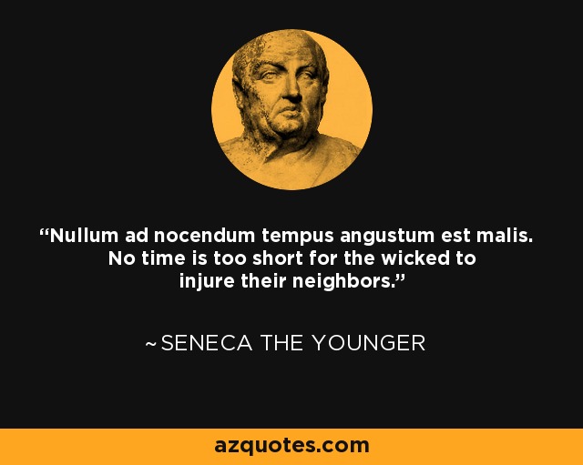 Nullum ad nocendum tempus angustum est malis. No time is too short for the wicked to injure their neighbors. - Seneca the Younger