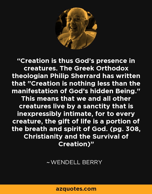 Creation is thus God's presence in creatures. The Greek Orthodox theologian Philip Sherrard has written that 