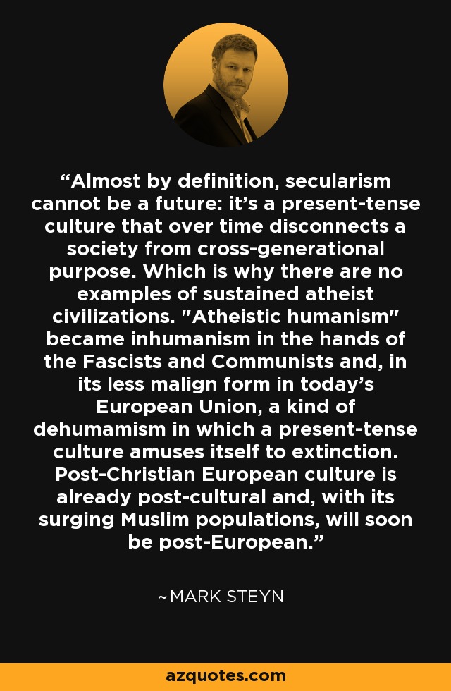 Almost by definition, secularism cannot be a future: it's a present-tense culture that over time disconnects a society from cross-generational purpose. Which is why there are no examples of sustained atheist civilizations. 