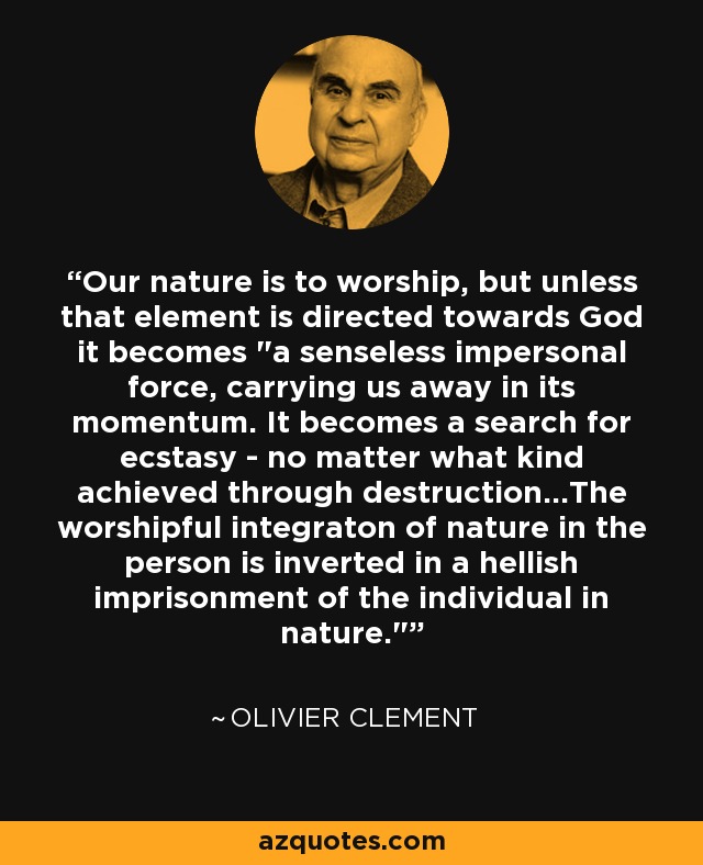 Our nature is to worship, but unless that element is directed towards God it becomes 