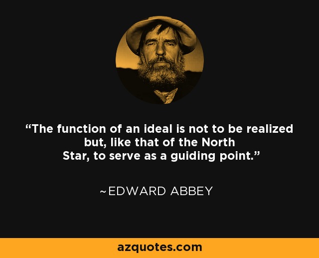 The function of an ideal is not to be realized but, like that of the North Star, to serve as a guiding point. - Edward Abbey