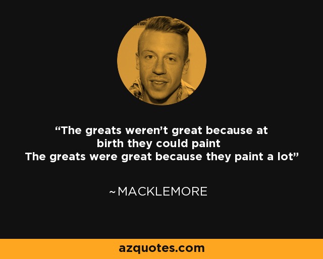 The greats weren't great because at birth they could paint The greats were great because they paint a lot - Macklemore