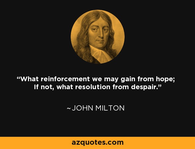 What reinforcement we may gain from hope; If not, what resolution from despair. - John Milton