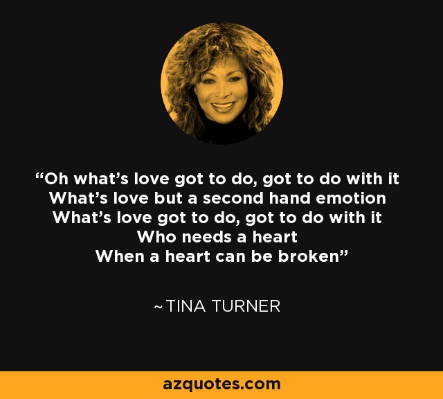 Tina Turner Quote Oh What S Love Got To Do Got To Do With