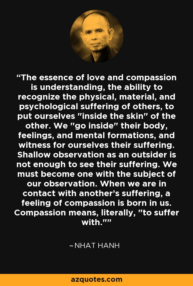 The essence of love and compassion is understanding, the ability to recognize the physical, material, and psychological suffering of others, to put ourselves 