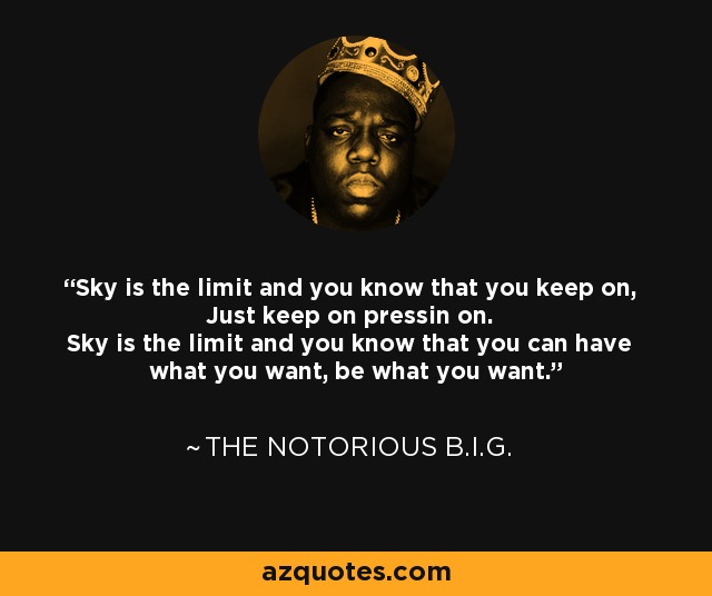 Sky is the limit and you know that you keep on, Just keep on pressin on. Sky is the limit and you know that you can have what you want, be what you want. - The Notorious B.I.G.
