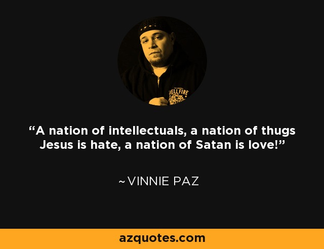 A nation of intellectuals, a nation of thugs Jesus is hate, a nation of Satan is love! - Vinnie Paz