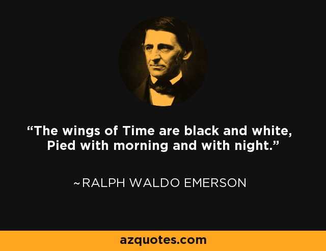 The wings of Time are black and white, Pied with morning and with night. - Ralph Waldo Emerson