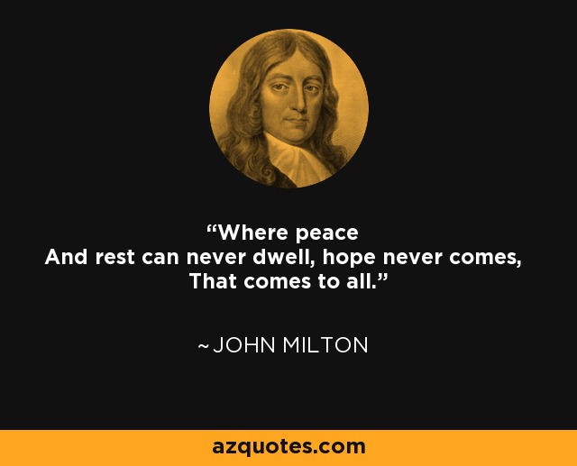 Where peace And rest can never dwell, hope never comes, That comes to all. - John Milton