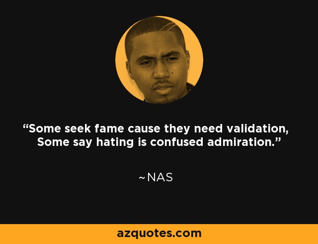 Some seek fame cause they need validation, Some say hating is confused admiration. - Nas