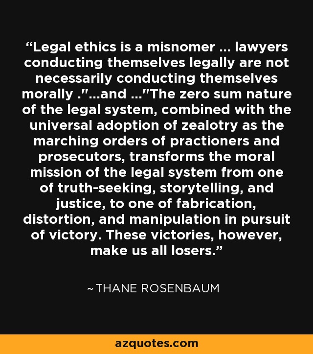 Legal ethics is a misnomer ... lawyers conducting themselves legally are not necessarily conducting themselves morally .