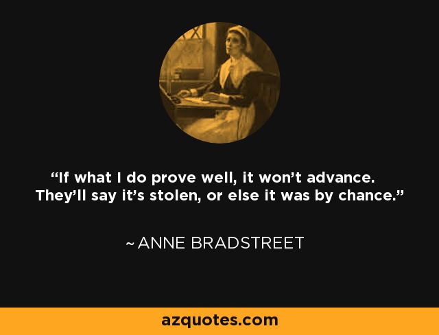 If what I do prove well, it won't advance. They'll say it's stolen, or else it was by chance. - Anne Bradstreet