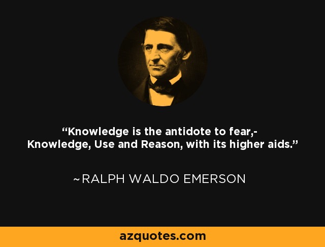 Knowledge is the antidote to fear,- Knowledge, Use and Reason, with its higher aids. - Ralph Waldo Emerson