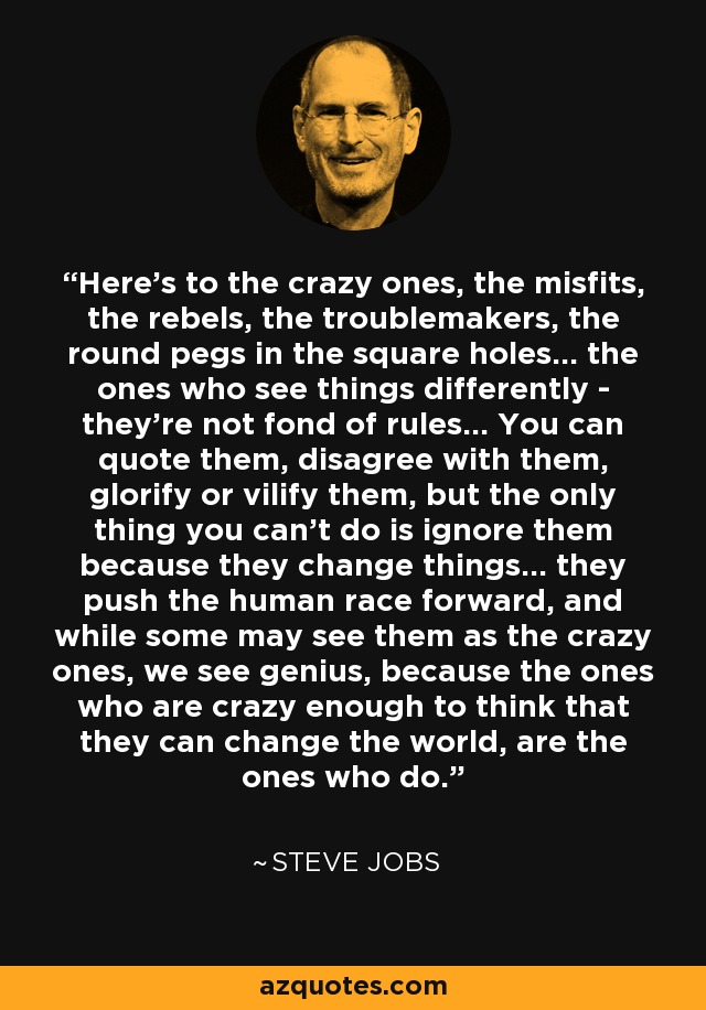 Steve Jobs quote: Here's to the crazy ones, the misfits, the rebels, the...