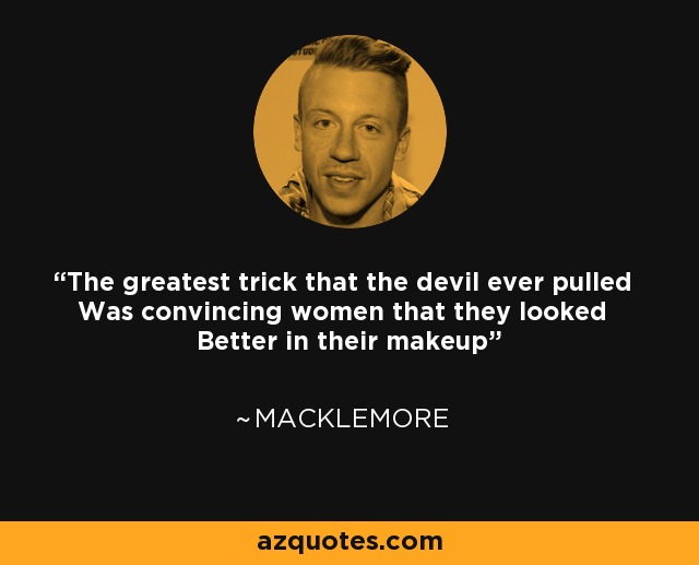 The greatest trick that the devil ever pulled Was convincing women that they looked Better in their makeup - Macklemore