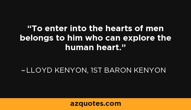 To enter into the hearts of men belongs to him who can explore the human heart. - Lloyd Kenyon, 1st Baron Kenyon