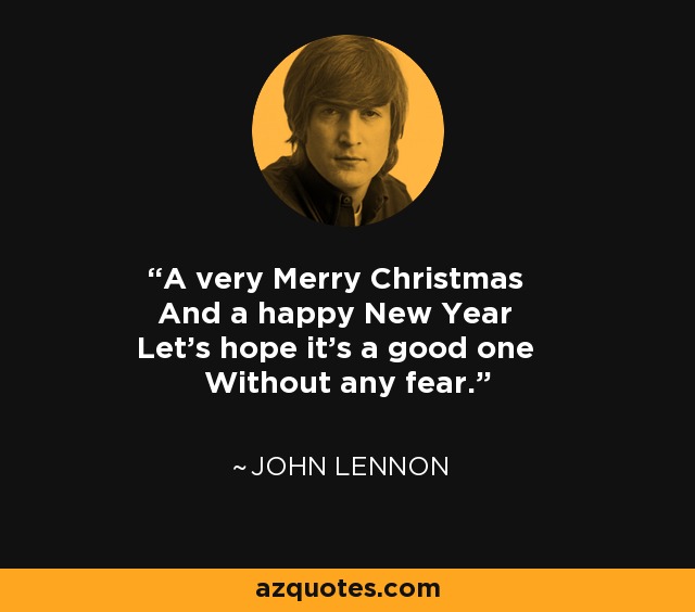 A very Merry Christmas And a happy New Year Let's hope it's a good one Without any fear. - John Lennon