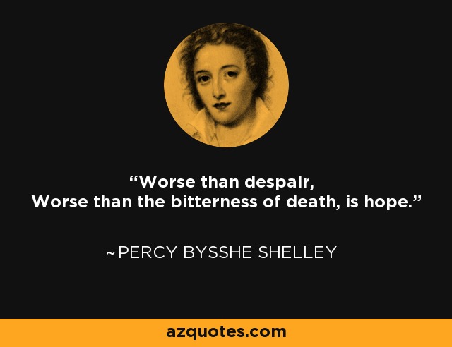 Worse than despair, Worse than the bitterness of death, is hope. - Percy Bysshe Shelley