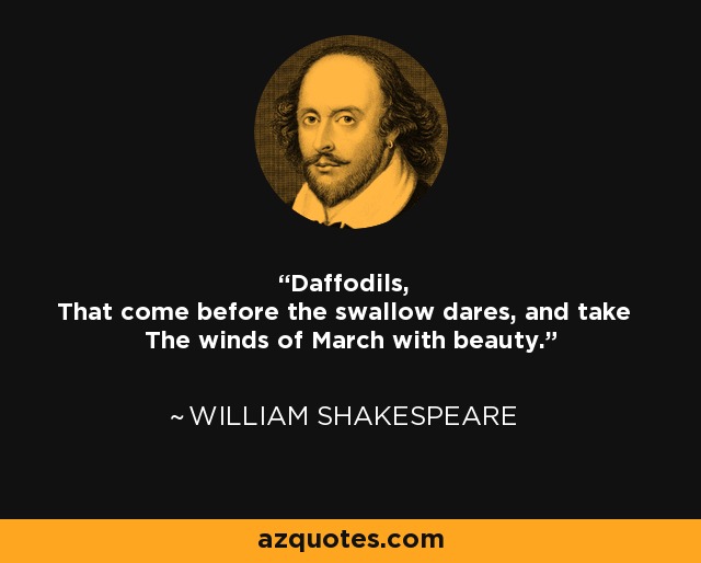 Daffodils, That come before the swallow dares, and take The winds of March with beauty. - William Shakespeare