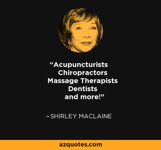 Acupuncturists Chiropractors Massage Therapists Dentists and more! - Shirley MacLaine