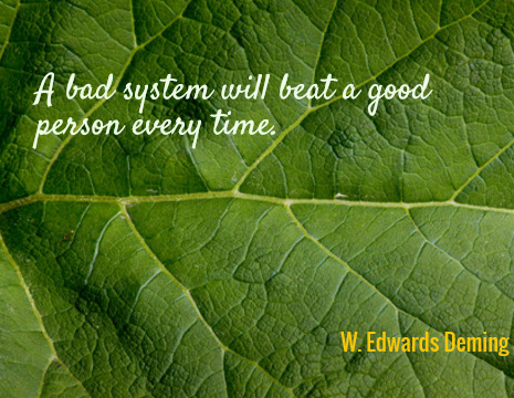 A bad system will beat a good person every time. - W. Edwards Deming