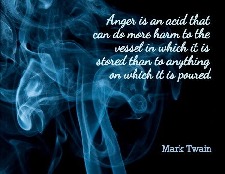 Anger is an acid that can do more harm to the vessel in which it is stored than to anything on which it is poured. - Mark Twain