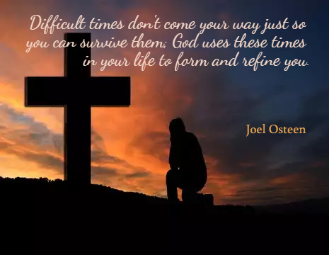 Difficult times don't come your way just so you can survive them; God uses these times in your life to form and refine you. - Joel Osteen