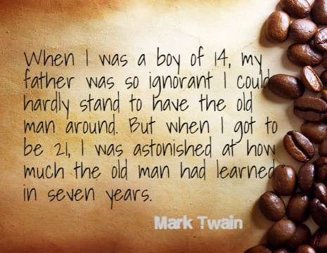 When I was a boy of 14, my father was so ignorant I could hardly stand to have the old man around. But when I got to be 21, I was astonished at how much the old man had learned in seven years. - Mark Twain