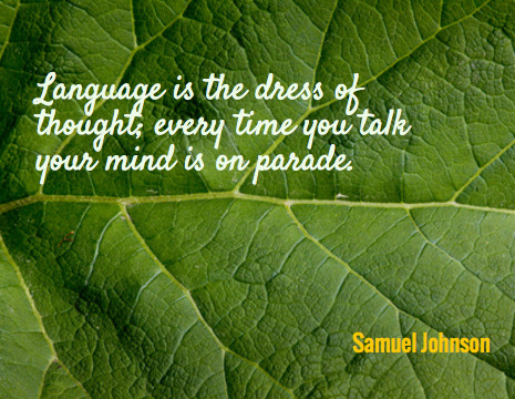 Language is the dress of thought; every time you talk your mind is on parade. - Samuel Johnson