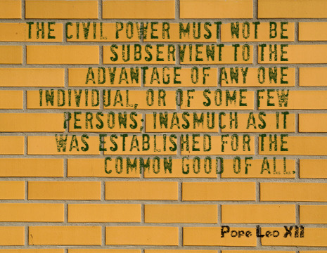 The civil power must not be subservient to the advantage of any one individual, or of some few persons; inasmuch as it was established for the common good of all. - Pope Leo XII