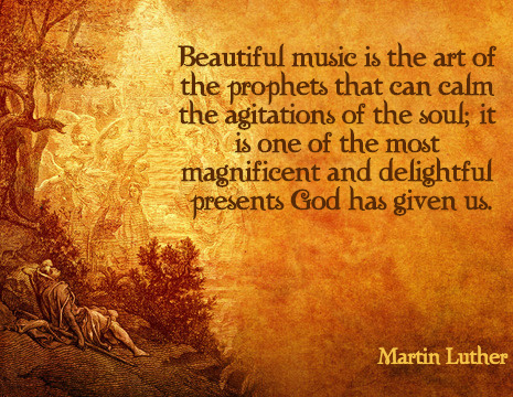 Beautiful music is the art of the prophets that can calm the agitations of the soul; it is one of the most magnificent and delightful presents God has given us. - Martin Luther