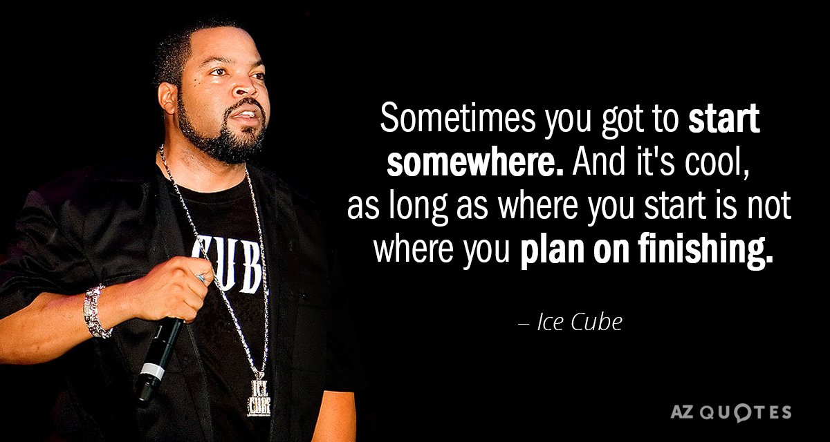 Ice Cube Quote Sometimes You Got To Start Somewhere And It S