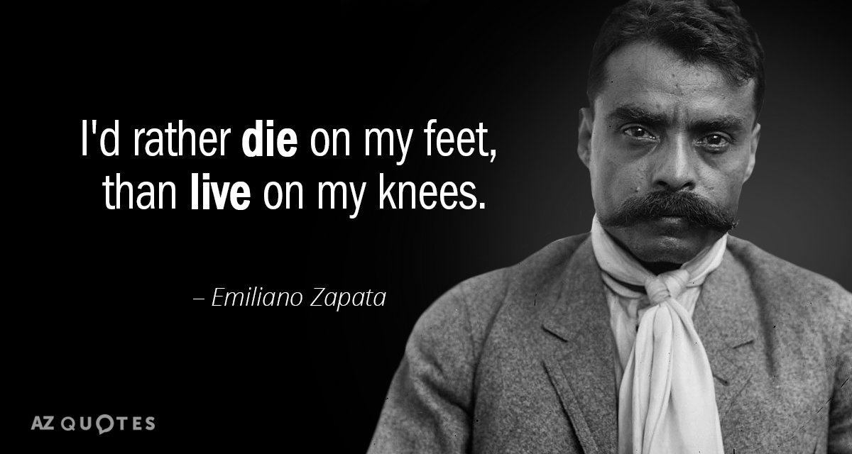 Emiliano Zapata Quote I D Rather Die On My Feet Than Live On My
