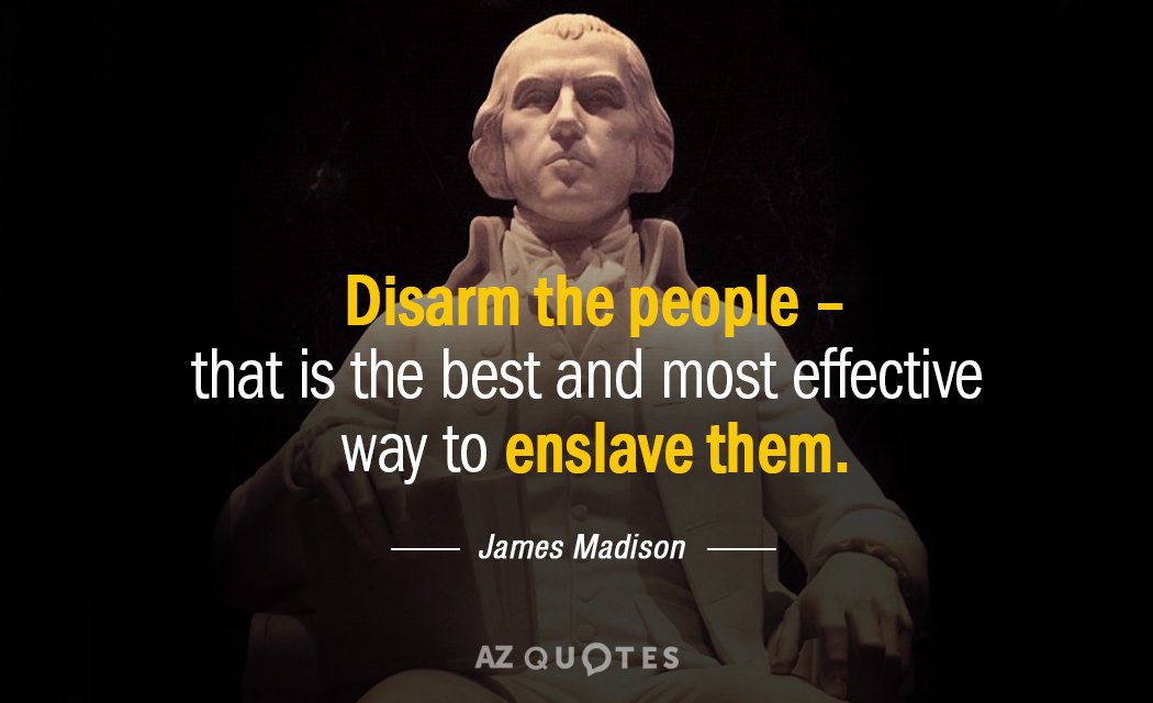 Disarm the people- that is the best and most effective way to enslave them. - James Madison