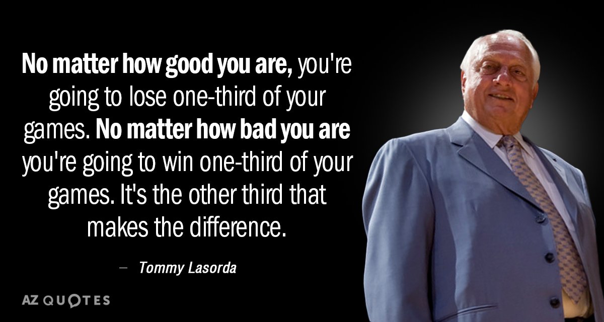 Tommy Lasorda quote: No matter how good you are, you're going to