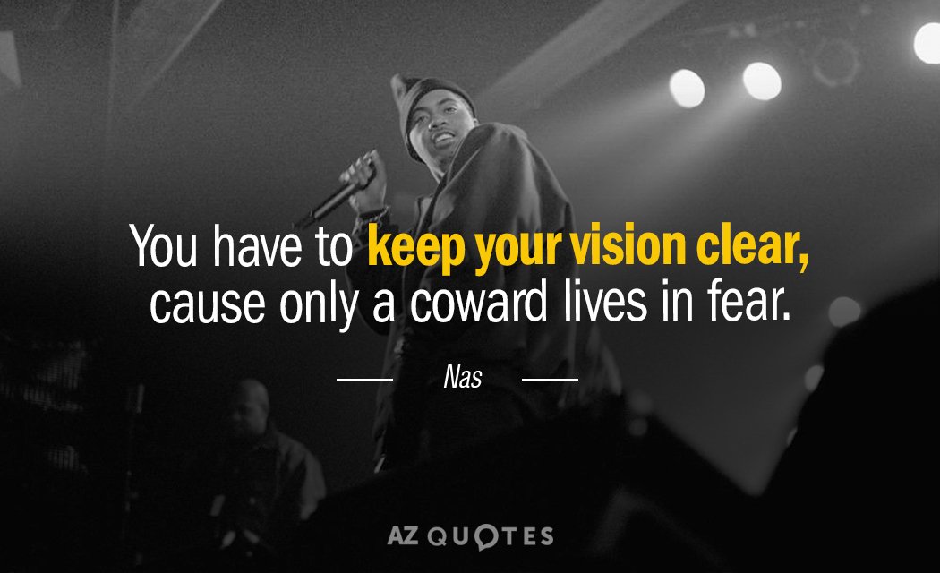 Nas quote: You have to keep your vision clear, cause only a coward lives in fear.