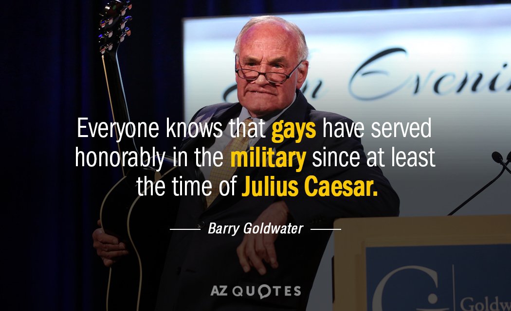 Barry Goldwater quote: Everyone knows that gays have served honorably in the military since at least...