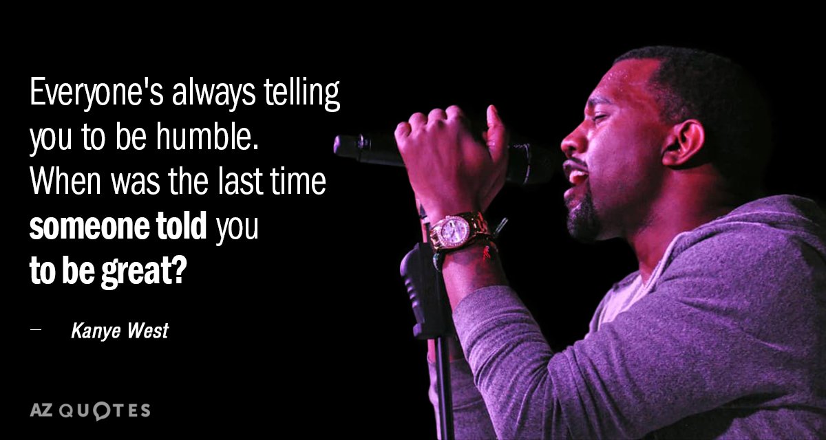 Kanye West quote: Everyone's always telling you to be humble. When was the last time someone...