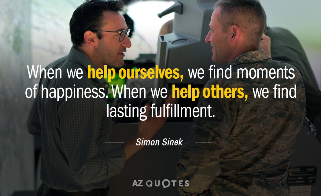 Simon Sinek quote: When we help ourselves, we find moments of happiness. When we help others...